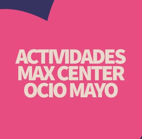 Agenda de mayo en Max Center Ocio: planes para toda la familia